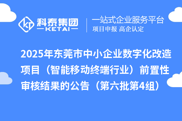 2025年?yáng)|莞市中小企業(yè)數(shù)字化改造項(xiàng)目（智能移動(dòng)終端行業(yè)）前置性審核結(jié)果的公告（第六批第4組）