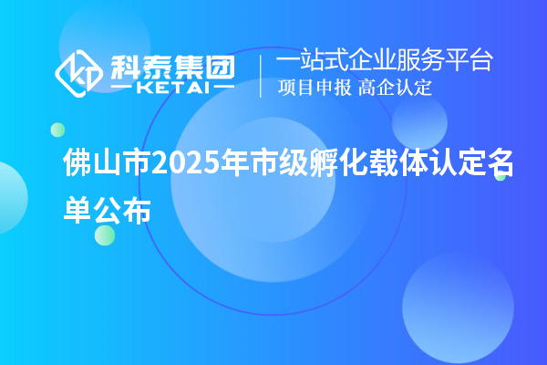 佛山市2025年市級(jí)孵化載體認(rèn)定名單公布