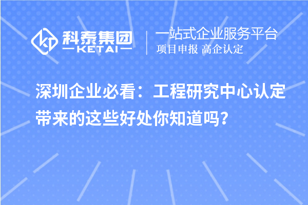 深圳企業(yè)必看：工程研究中心認(rèn)定帶來的這些好處你知道嗎？