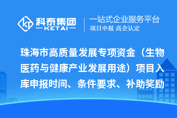 珠海市高質(zhì)量發(fā)展專項資金（生物醫(yī)藥與健康產(chǎn)業(yè)發(fā)展用途）項目入庫申報時間、條件要求、補助獎勵