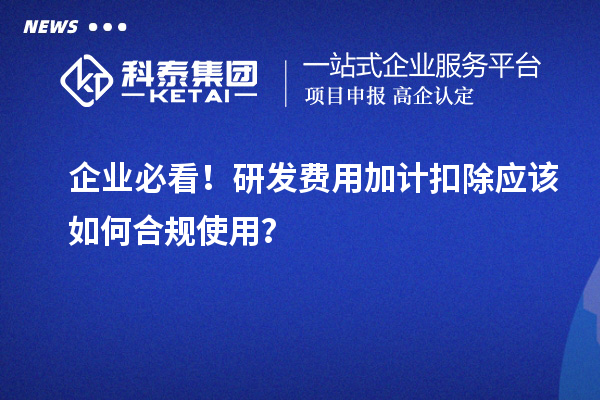 企業(yè)必看！研發(fā)費(fèi)用加計(jì)扣除應(yīng)該如何合規(guī)使用？