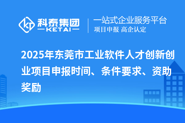 2025年東莞市工業(yè)軟件人才創(chuàng)新創(chuàng)業(yè)項目申報時間、條件要求、資助獎勵