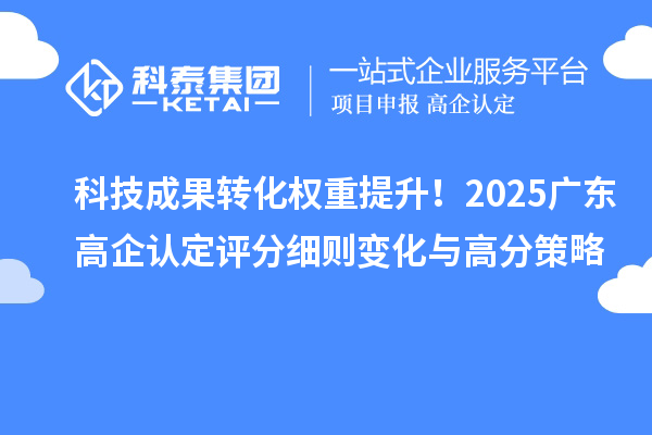 科技成果轉(zhuǎn)化權(quán)重提升！2025廣東高企認(rèn)定評(píng)分細(xì)則變化與高分策略