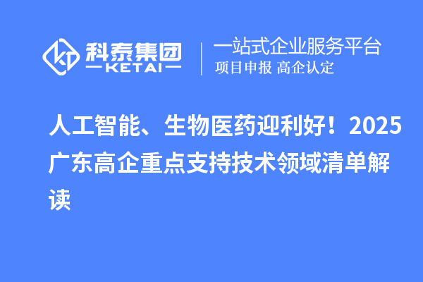 人工智能、生物醫(yī)藥迎利好！2025廣東高企重點支持技術(shù)領(lǐng)域清單解讀