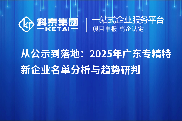 從公示到落地：2025年廣東專(zhuān)精特新企業(yè)名單分析與趨勢(shì)研判