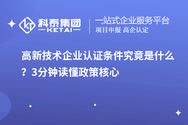 高新技術(shù)企業(yè)認(rèn)證條件究竟是什么？3分鐘讀懂政策核心