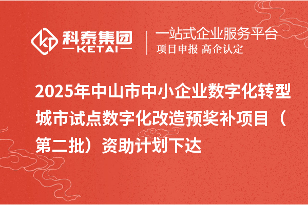 2025年中山市中小企業(yè)數(shù)字化轉(zhuǎn)型城市試點(diǎn)數(shù)字化改造預(yù)獎(jiǎng)補(bǔ)項(xiàng)目（第二批）資助計(jì)劃下達(dá)
