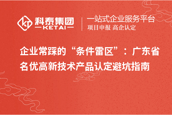 企業(yè)常踩的“條件雷區(qū)”：廣東省名優(yōu)高新技術(shù)產(chǎn)品認(rèn)定避坑指南
