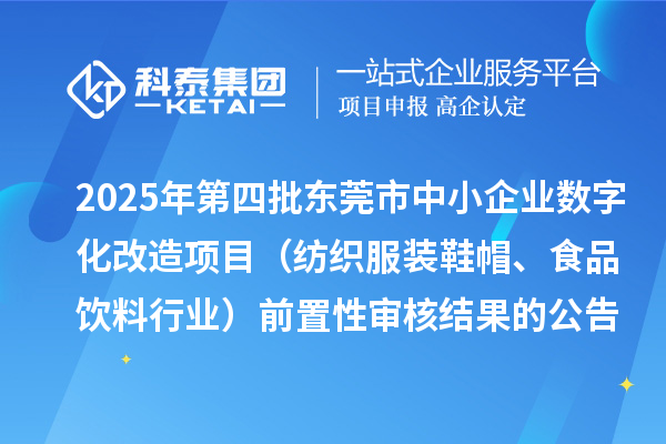 2025年第四批東莞市中小企業(yè)數(shù)字化改造項目（紡織服裝鞋帽、食品飲料行業(yè)）前置性審核結果的公告