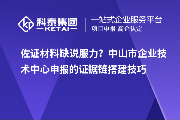 佐證材料缺說(shuō)服力？中山市企業(yè)技術(shù)中心申報(bào)的證據(jù)鏈搭建技巧
