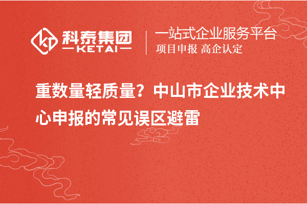 重?cái)?shù)量輕質(zhì)量？中山市企業(yè)技術(shù)中心申報(bào)的常見誤區(qū)避雷