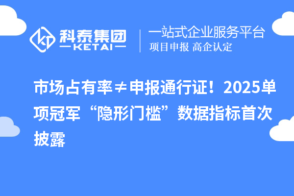 市場占有率≠申報通行證！2025單項冠軍“隱形門檻”數(shù)據(jù)指標(biāo)首次披露