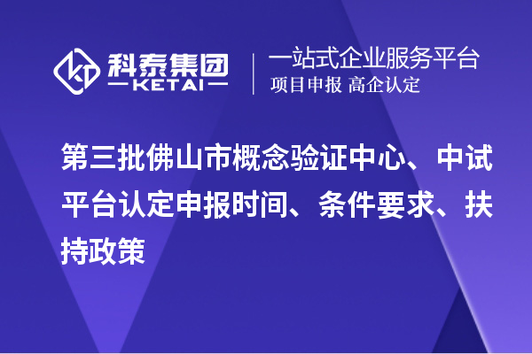第三批佛山市概念驗證中心、中試平臺認(rèn)定申報時間、條件要求、扶持政策