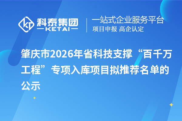 肇慶市2026年省科技支撐“百千萬工程”專項入庫項目擬推薦名單的公示
