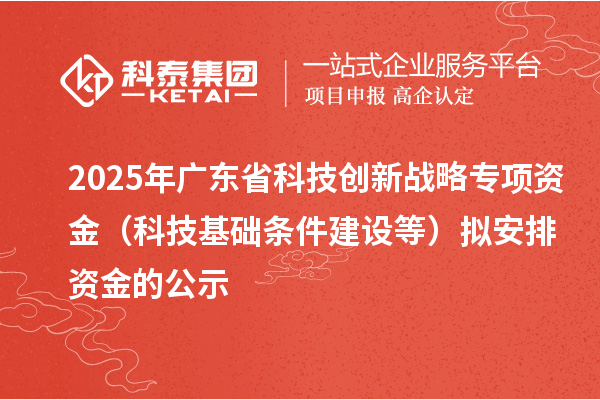2025年廣東省科技創(chuàng)新戰(zhàn)略專項資金（科技基礎條件建設等）擬安排資金的公示