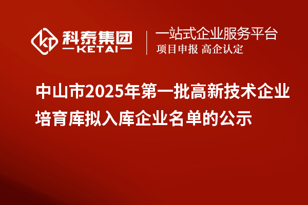 中山市2025年第一批高新技術企業(yè)培育庫擬入庫企業(yè)名單的公示