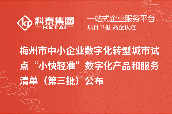 梅州市中小企業(yè)數(shù)字化轉(zhuǎn)型城市試點(diǎn)“小快輕準(zhǔn)”數(shù)字化產(chǎn)品和服務(wù)清單（第三批）公布