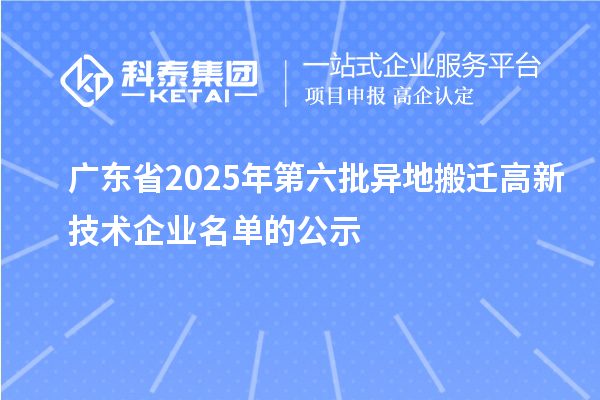 廣東省2025年第六批異地搬遷高新技術企業(yè)名單的公示