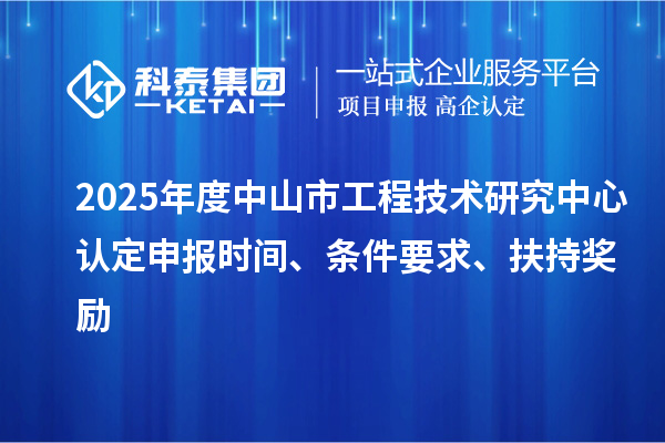 2025年度中山市工程技術(shù)研究中心認(rèn)定申報(bào)時(shí)間、條件要求、扶持獎(jiǎng)勵(lì)