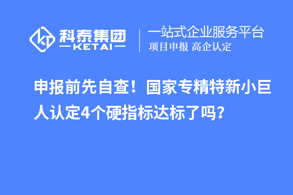 申報(bào)前先自查！國家專精特新小巨人認(rèn)定4個(gè)硬指標(biāo)達(dá)標(biāo)了嗎？
