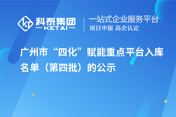 廣州市“四化”賦能重點平臺入庫名單（第四批）的公示