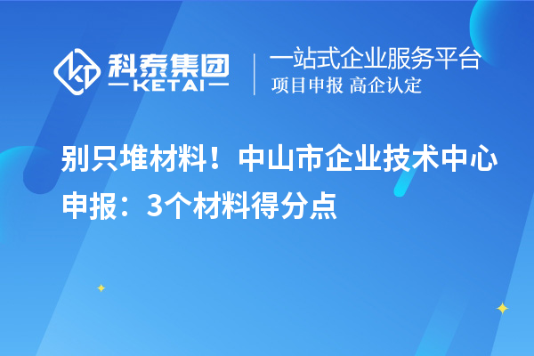 別只堆材料！中山市企業(yè)技術(shù)中心申報(bào)：3個(gè)材料得分點(diǎn)
