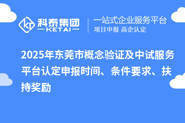 2025年東莞市概念驗(yàn)證及中試服務(wù)平臺認(rèn)定申報時間、條件要求、扶持獎勵