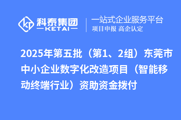 2025年第五批（第1、2組）東莞市中小企業(yè)數(shù)字化改造項(xiàng)目（智能移動(dòng)終端行業(yè)）資助資金撥付