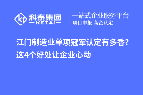 江門制造業(yè)單項冠軍認(rèn)定有多香？這4個好處讓企業(yè)心動