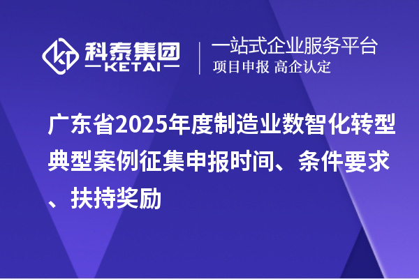 廣東省2025年度制造業(yè)數(shù)智化轉型典型案例征集申報時間、條件要求、扶持獎勵
