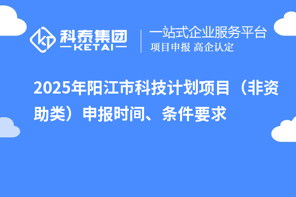 2025年陽江市科技計劃項目（非資助類）申報時間、條件要求