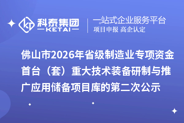 佛山市2026年省級(jí)制造業(yè)專項(xiàng)資金首臺(tái)(套) 重大技術(shù)裝備研制與推廣應(yīng)用儲(chǔ)備項(xiàng)目庫的第二次公示