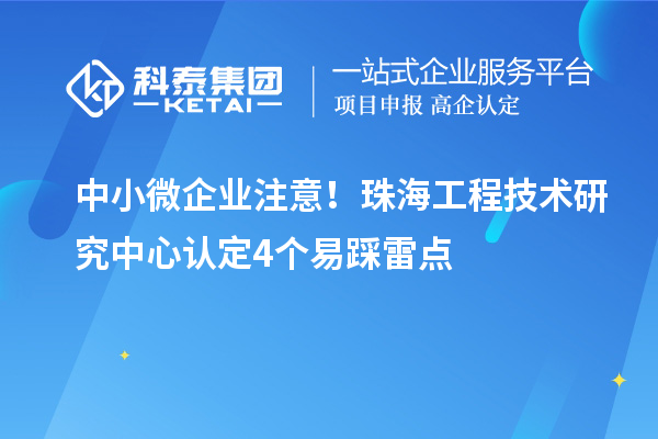 中小微企業(yè)注意！珠海工程技術(shù)研究中心認(rèn)定4個(gè)易踩雷點(diǎn)