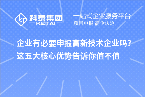 企業(yè)有必要申報(bào)高新技術(shù)企業(yè)嗎？這五大核心優(yōu)勢告訴你值不值