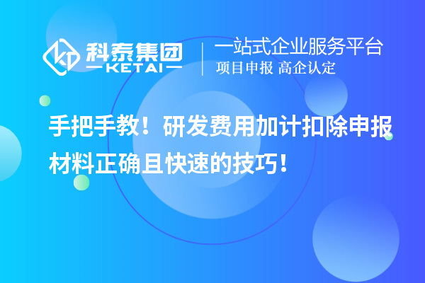 手把手教！研發(fā)費用加計扣除申報材料正確且快速的技巧！