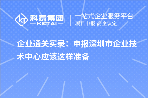 企業(yè)通關(guān)實(shí)錄：申報(bào)<a href=http://www.cfu6.com/shenzhen/ target=_blank class=infotextkey>深圳市企業(yè)技術(shù)中心</a>應(yīng)該這樣準(zhǔn)備