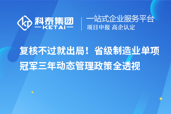 復(fù)核不過就出局！省級制造業(yè)單項冠軍三年動態(tài)管理政策全透視