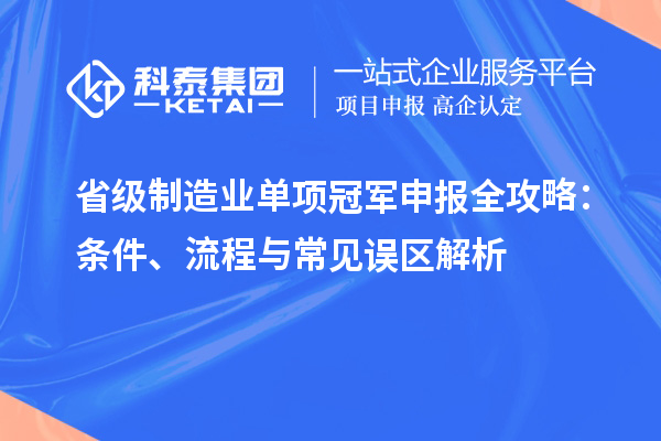 省級制造業(yè)單項冠軍申報全攻略：條件、流程與常見誤區(qū)解析