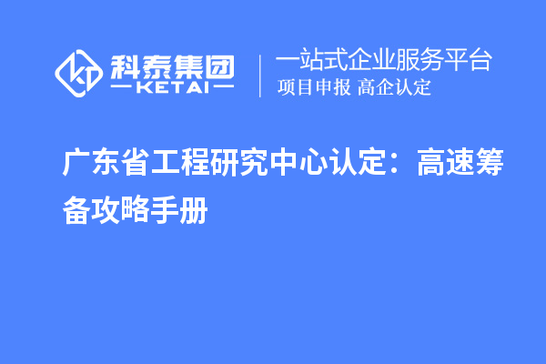 廣東省工程研究中心認(rèn)定：高速籌備攻略手冊(cè)