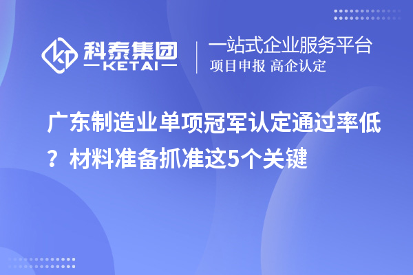 廣東制造業(yè)單項冠軍認定通過率低？材料準備抓準這5個關(guān)鍵