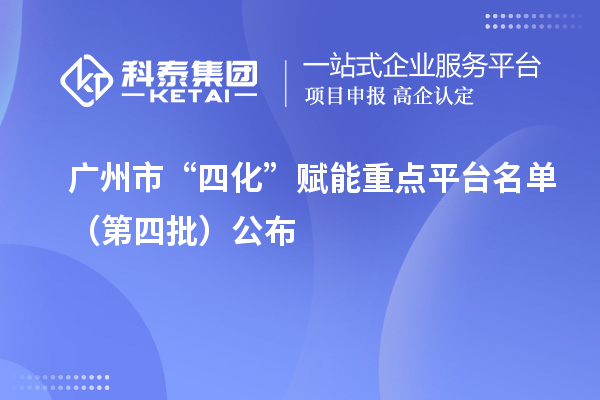 廣州市“四化”賦能重點平臺名單（第四批）公布
