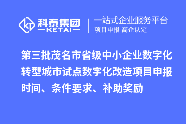 第三批茂名市省級中小企業(yè)數(shù)字化轉型城市試點數(shù)字化改造項目申報時間、條件要求、補助獎勵