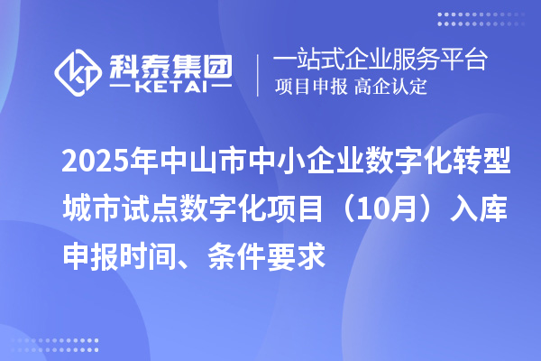 2025年中山市中小企業(yè)數(shù)字化轉(zhuǎn)型城市試點(diǎn)數(shù)字化項(xiàng)目（10月）入庫(kù)申報(bào)時(shí)間、條件要求