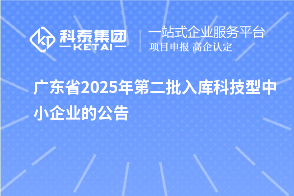 廣東省2025年第二批入庫(kù)科技型中小企業(yè)的公告