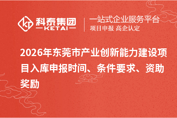 2026年?yáng)|莞市產(chǎn)業(yè)創(chuàng)新能力建設(shè)項(xiàng)目入庫(kù)申報(bào)時(shí)間、條件要求、資助獎(jiǎng)勵(lì)