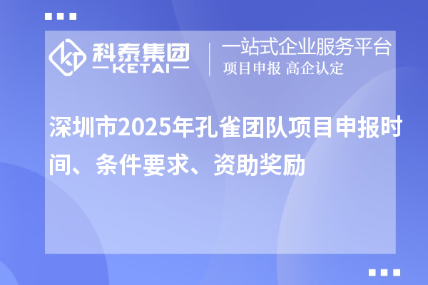 深圳市2025年孔雀團(tuán)隊(duì)項(xiàng)目申報(bào)時(shí)間、條件要求、資助獎(jiǎng)勵(lì)
