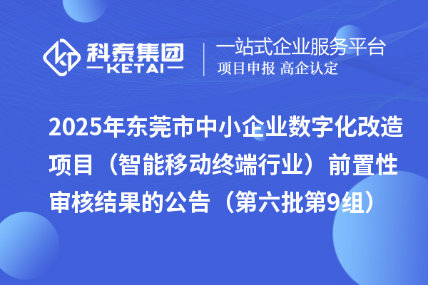 2025年?yáng)|莞市中小企業(yè)數(shù)字化改造項(xiàng)目（智能移動(dòng)終端行業(yè)）前置性審核結(jié)果的公告（第六批第9組）