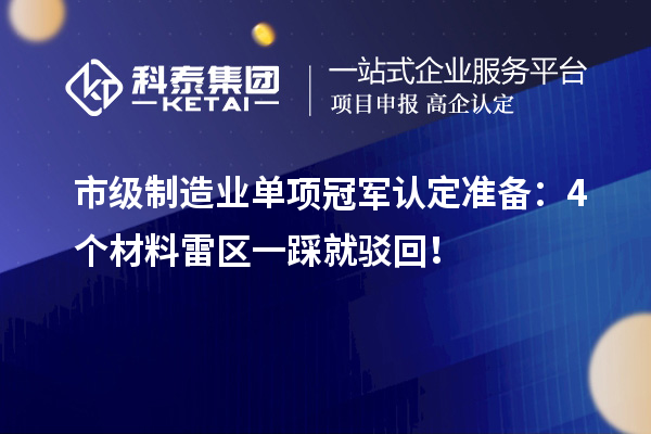 市級制造業(yè)單項冠軍認(rèn)定準(zhǔn)備：4個材料雷區(qū)一踩就駁回！