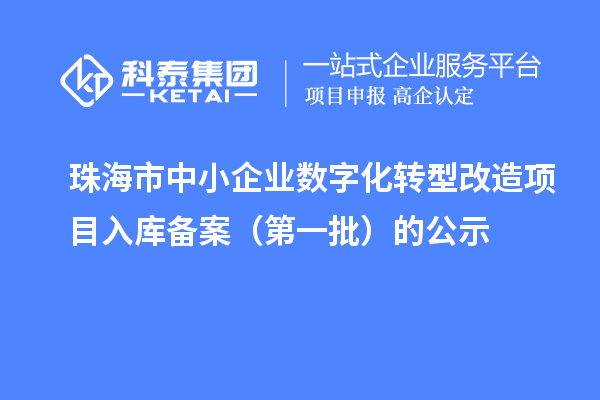 珠海市中小企業(yè)數(shù)字化轉(zhuǎn)型改造項目入庫備案（第一批）的公示