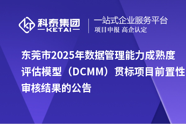 東莞市2025年數(shù)據(jù)管理能力成熟度評估模型（DCMM）貫標(biāo)項目前置性審核結(jié)果的公告